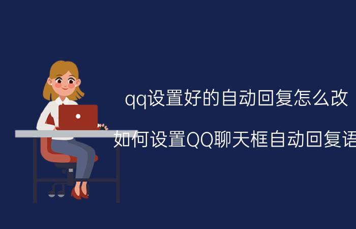 qq设置好的自动回复怎么改 如何设置QQ聊天框自动回复语？